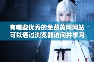 有哪些优秀的免费黄冈网站可以通过浏览器访问并学习资源