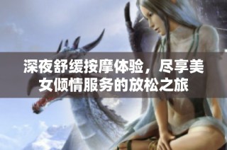 深夜舒缓按摩体验，尽享美女倾情服务的放松之旅