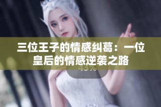 三位王子的情感纠葛：一位皇后的情感逆袭之路