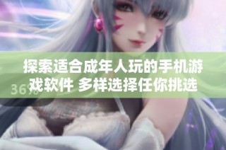 探索适合成年人玩的手机游戏软件 多样选择任你挑选