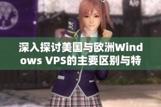 深入探讨美国与欧洲Windows VPS的主要区别与特点