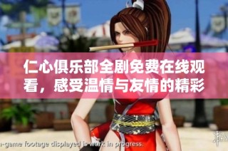 仁心俱乐部全剧免费在线观看，感受温情与友情的精彩故事