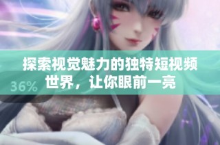 探索视觉魅力的独特短视频世界，让你眼前一亮