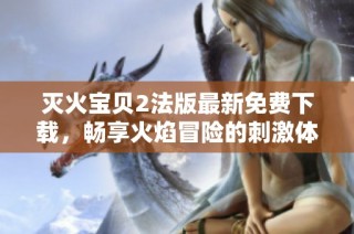 灭火宝贝2法版最新免费下载，畅享火焰冒险的刺激体验