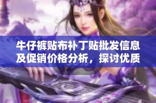 牛仔裤贴布补丁贴批发信息及促销价格分析，探讨优质产地选择和市场趋势