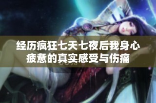 经历疯狂七天七夜后我身心疲惫的真实感受与伤痛