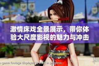 激情床戏全景展示，带你体验大尺度影视的魅力与冲击