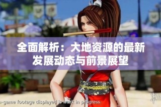 全面解析：大地资源的最新发展动态与前景展望