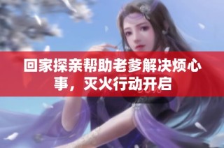 回家探亲帮助老爹解决烦心事，灭火行动开启