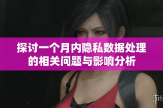 探讨一个月内隐私数据处理的相关问题与影响分析