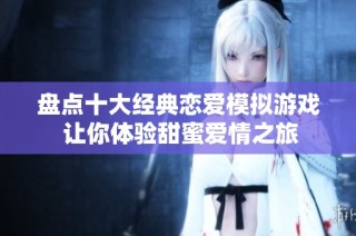 盘点十大经典恋爱模拟游戏 让你体验甜蜜爱情之旅