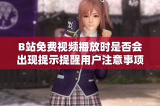 B站免费视频播放时是否会出现提示提醒用户注意事项