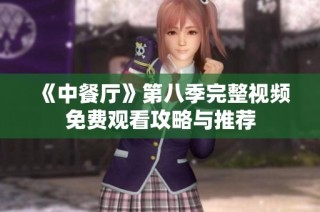 《中餐厅》第八季完整视频免费观看攻略与推荐