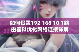 如何设置192 168 10 1路由器以优化网络连接详解