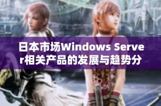 日本市场Windows Server相关产品的发展与趋势分析