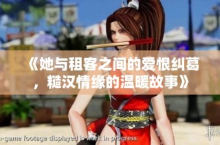 《她与租客之间的爱恨纠葛，糙汉情缘的温暖故事》