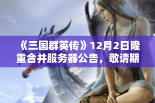 《三国群英传》12月2日隆重合并服务器公告，敬请期待新体验