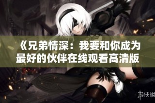 《兄弟情深：我要和你成为最好的伙伴在线观看高清版》