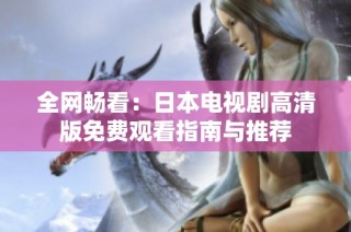 全网畅看：日本电视剧高清版免费观看指南与推荐
