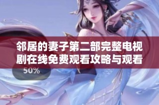 邻居的妻子第二部完整电视剧在线免费观看攻略与观看指南