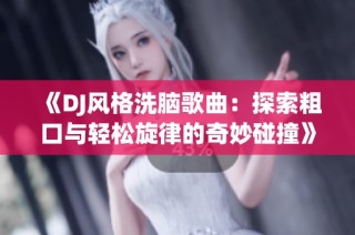 《DJ风格洗脑歌曲：探索粗口与轻松旋律的奇妙碰撞》