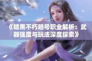 《暗黑不朽翅号职业解析：武器强度与玩法深度探索》