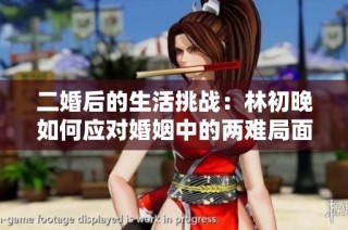 二婚后的生活挑战：林初晚如何应对婚姻中的两难局面