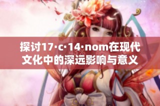 探讨17·c·14·nom在现代文化中的深远影响与意义