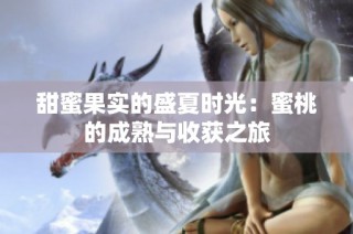 甜蜜果实的盛夏时光：蜜桃的成熟与收获之旅