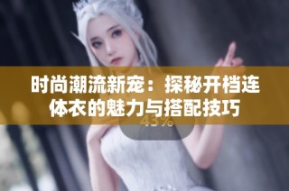时尚潮流新宠：探秘开档连体衣的魅力与搭配技巧