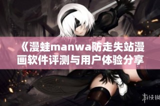 《漫蛙manwa防走失站漫画软件评测与用户体验分享》