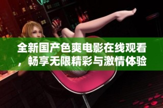 全新国产色爽电影在线观看，畅享无限精彩与激情体验