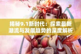 揭秘9.1新时代：探索最新潮流与发展趋势的深度解析