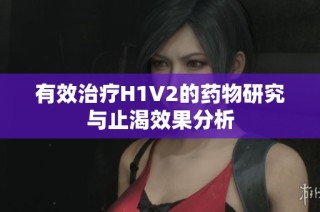 有效治疗H1V2的药物研究与止渴效果分析