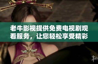 老牛影视提供免费电视剧观看服务，让您轻松享受精彩剧情