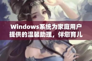Windows系统为家庭用户提供的温馨助理，伴您育儿成长之路
