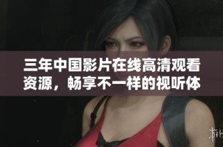 三年中国影片在线高清观看资源，畅享不一样的视听体验