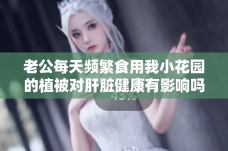 老公每天频繁食用我小花园的植被对肝脏健康有影响吗