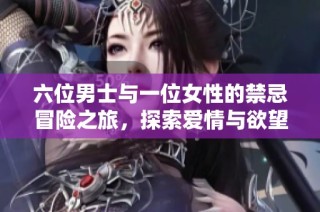 六位男士与一位女性的禁忌冒险之旅，探索爱情与欲望的边界