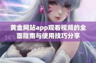 黄金网站app观看视频的全面指南与使用技巧分享