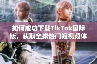 如何成功下载TikTok国际版，获取全球热门短视频体验攻略