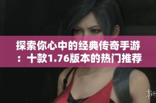 探索你心中的经典传奇手游：十款1.76版本的热门推荐