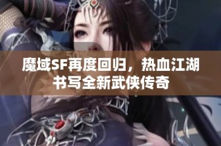 魔域SF再度回归，热血江湖书写全新武侠传奇