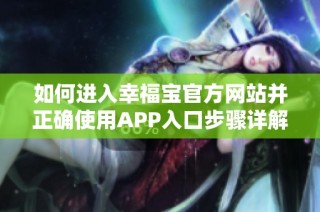如何进入幸福宝官方网站并正确使用APP入口步骤详解
