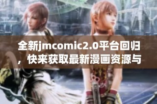 全新jmcomic2.0平台回归，快来获取最新漫画资源与精彩内容！