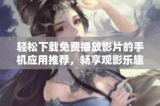轻松下载免费播放影片的手机应用推荐，畅享观影乐趣！