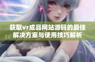 获取vr成品网站源码的最佳解决方案与使用技巧解析