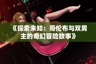 《探索未知：哥伦布与双男主的奇幻冒险故事》
