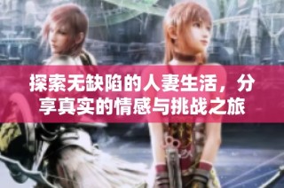探索无缺陷的人妻生活，分享真实的情感与挑战之旅