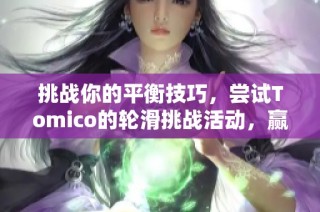 挑战你的平衡技巧，尝试Tomico的轮滑挑战活动，赢取惊喜奖励！
